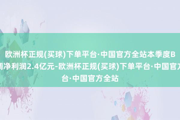 欧洲杯正规(买球)下单平台·中国官方全站本季度B站经调净利润2.4亿元-欧洲杯正规(买球)下单平台·中国官方全站