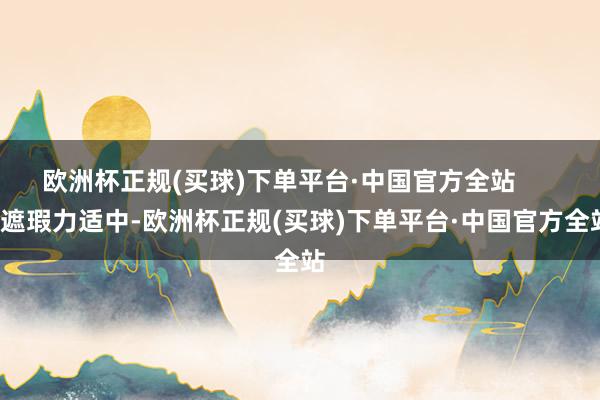 欧洲杯正规(买球)下单平台·中国官方全站        遮瑕力适中-欧洲杯正规(买球)下单平台·中国官方全站