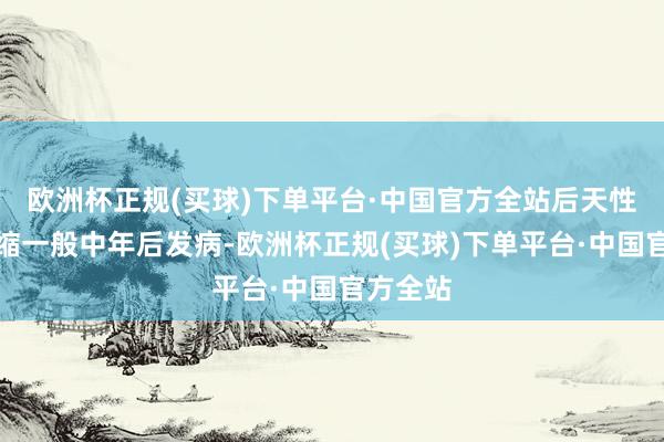 欧洲杯正规(买球)下单平台·中国官方全站后天性小脑萎缩一般中年后发病-欧洲杯正规(买球)下单平台·中国官方全站