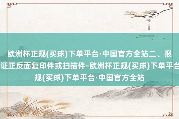欧洲杯正规(买球)下单平台·中国官方全站二、报考材料1、身份证正反面复印件或扫描件-欧洲杯正规(买球)下单平台·中国官方全站
