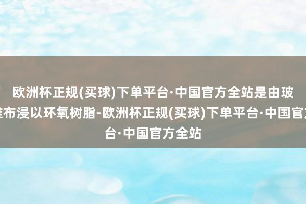 欧洲杯正规(买球)下单平台·中国官方全站是由玻璃纤维布浸以环氧树脂-欧洲杯正规(买球)下单平台·中国官方全站