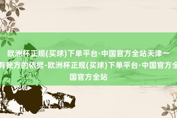 欧洲杯正规(买球)下单平台·中国官方全站天津一样有我方的依据-欧洲杯正规(买球)下单平台·中国官方全站