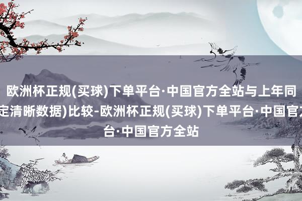 欧洲杯正规(买球)下单平台·中国官方全站与上年同时(法定清晰数据)比较-欧洲杯正规(买球)下单平台·中国官方全站