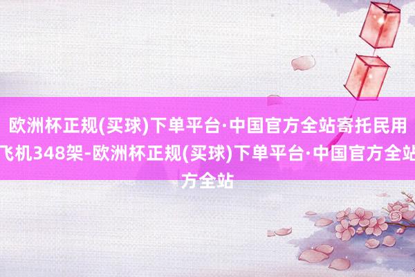 欧洲杯正规(买球)下单平台·中国官方全站寄托民用飞机348架-欧洲杯正规(买球)下单平台·中国官方全站