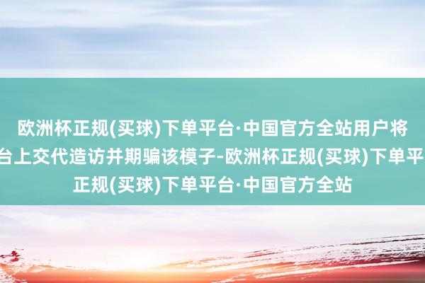 欧洲杯正规(买球)下单平台·中国官方全站用户将大略在这两大平台上交代造访并期骗该模子-欧洲杯正规(买球)下单平台·中国官方全站