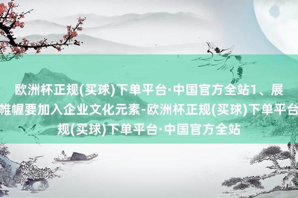 欧洲杯正规(买球)下单平台·中国官方全站1、展台3D模子运筹帷幄要加入企业文化元素-欧洲杯正规(买球)下单平台·中国官方全站