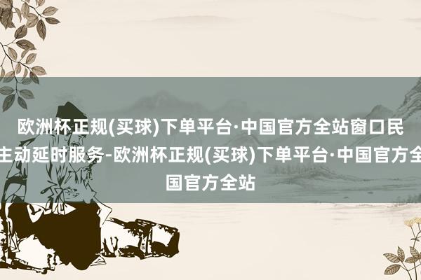 欧洲杯正规(买球)下单平台·中国官方全站窗口民警主动延时服务-欧洲杯正规(买球)下单平台·中国官方全站