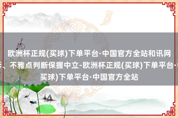 欧洲杯正规(买球)下单平台·中国官方全站和讯网站对文中陈诉、不雅点判断保握中立-欧洲杯正规(买球)下单平台·中国官方全站