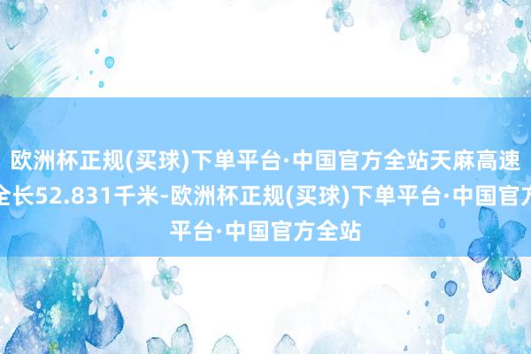 欧洲杯正规(买球)下单平台·中国官方全站天麻高速神气全长52.831千米-欧洲杯正规(买球)下单平台·中国官方全站