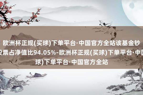 欧洲杯正规(买球)下单平台·中国官方全站该基金钞票成立：股票占净值比94.05%-欧洲杯正规(买球)下单平台·中国官方全站