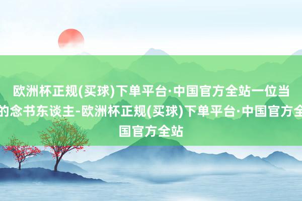 欧洲杯正规(买球)下单平台·中国官方全站一位当地的念书东谈主-欧洲杯正规(买球)下单平台·中国官方全站