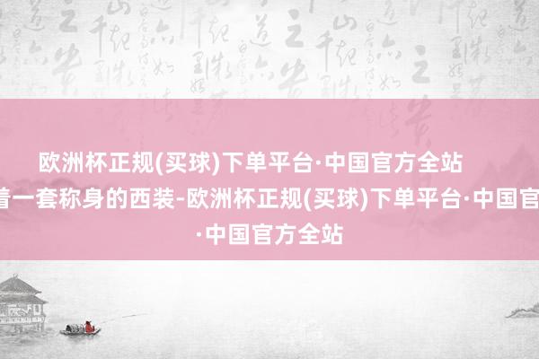 欧洲杯正规(买球)下单平台·中国官方全站        她身着一套称身的西装-欧洲杯正规(买球)下单平台·中国官方全站