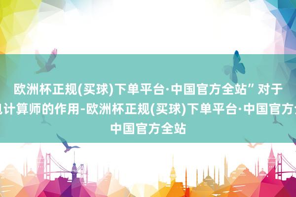 欧洲杯正规(买球)下单平台·中国官方全站”对于全包计算师的作用-欧洲杯正规(买球)下单平台·中国官方全站