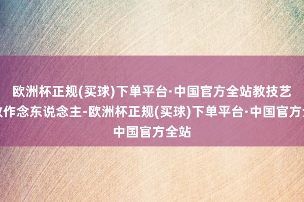 欧洲杯正规(买球)下单平台·中国官方全站教技艺亦教作念东说念主-欧洲杯正规(买球)下单平台·中国官方全站